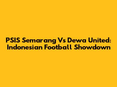 PSIS Semarang Vs Dewa United: Indonesian Football Showdown