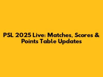 PSL 2025 Live: Matches, Scores & Points Table Updates