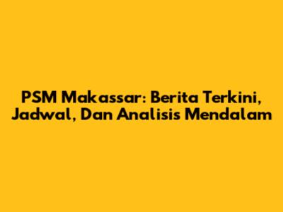 PSM Makassar: Berita Terkini, Jadwal, Dan Analisis Mendalam