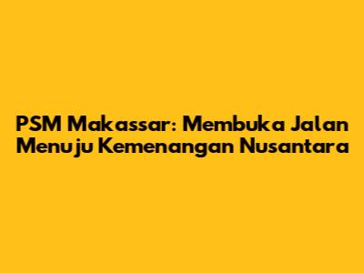 PSM Makassar: Membuka Jalan Menuju Kemenangan Nusantara
