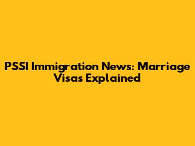 PSSI Immigration News: Marriage Visas Explained