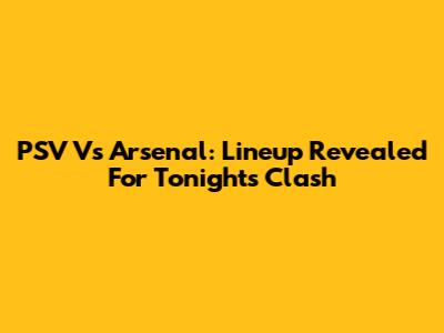 PSV Vs Arsenal: Lineup Revealed For Tonight's Clash