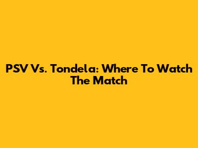 PSV Vs. Tondela: Where To Watch The Match