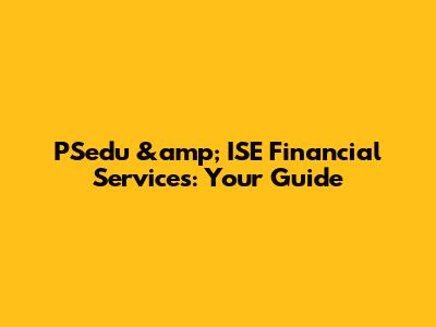 PSedu &amp; ISE Financial Services: Your Guide