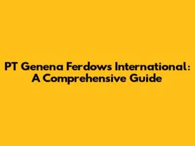 PT Genena Ferdows International: A Comprehensive Guide