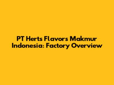 PT Herts Flavors Makmur Indonesia: Factory Overview