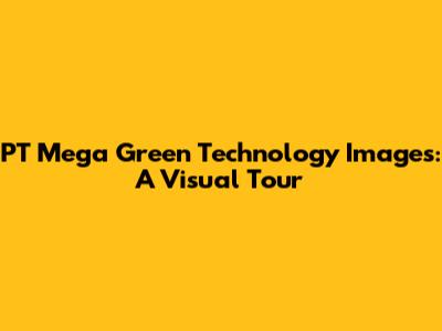 PT Mega Green Technology Images: A Visual Tour