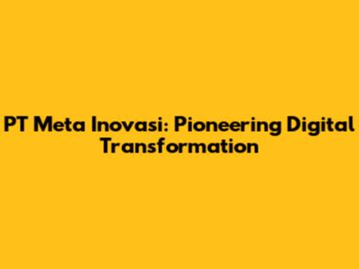 PT Meta Inovasi: Pioneering Digital Transformation