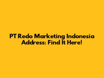 PT Redo Marketing Indonesia Address: Find It Here!