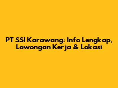 PT SSI Karawang: Info Lengkap, Lowongan Kerja & Lokasi