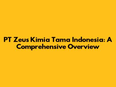 PT Zeus Kimia Tama Indonesia: A Comprehensive Overview