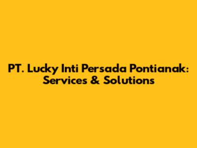 PT. Lucky Inti Persada Pontianak: Services & Solutions