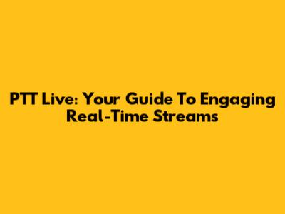 PTT Live: Your Guide To Engaging Real-Time Streams