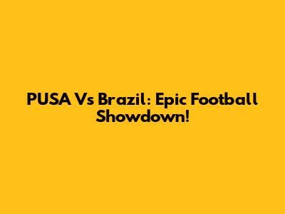 PUSA Vs Brazil: Epic Football Showdown!