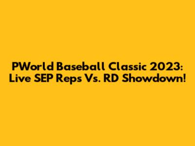 PWorld Baseball Classic 2023: Live SEP Reps Vs. RD Showdown!