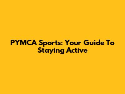 PYMCA Sports: Your Guide To Staying Active