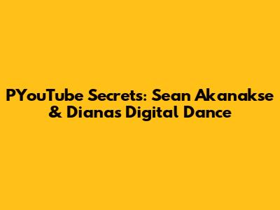 PYouTube Secrets: Sean Akanakse & Diana's Digital Dance