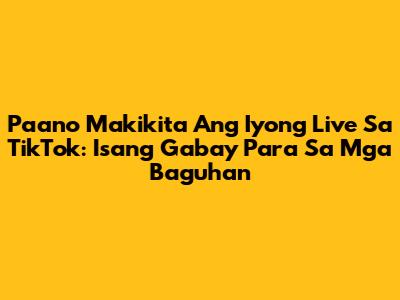 Paano Makikita Ang Iyong Live Sa TikTok: Isang Gabay Para Sa Mga Baguhan