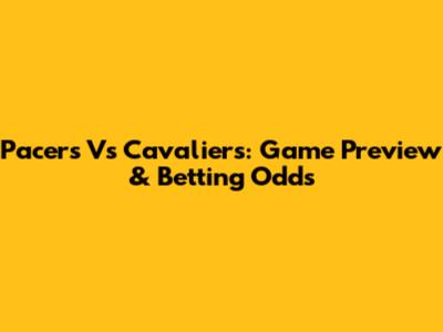 Pacers Vs Cavaliers: Game Preview & Betting Odds
