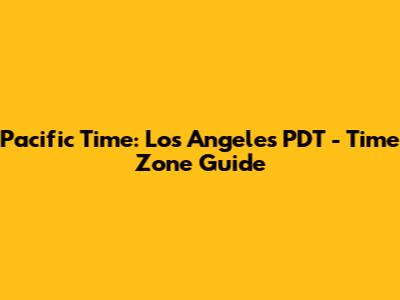 Pacific Time: Los Angeles PDT - Time Zone Guide
