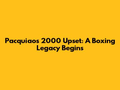 Pacquiao's 2000 Upset: A Boxing Legacy Begins