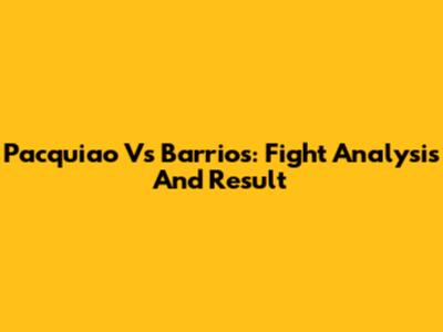 Pacquiao Vs Barrios: Fight Analysis And Result