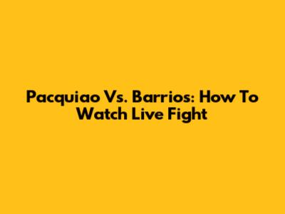Pacquiao Vs. Barrios: How To Watch Live Fight