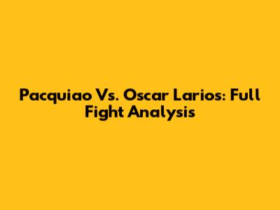 Pacquiao Vs. Oscar Larios: Full Fight Analysis