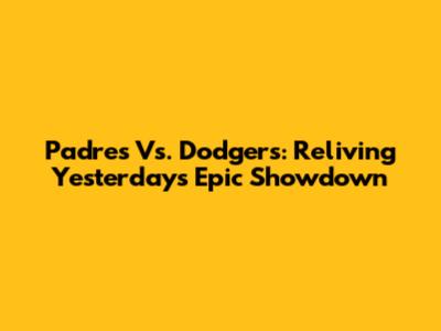 Padres Vs. Dodgers: Reliving Yesterday's Epic Showdown