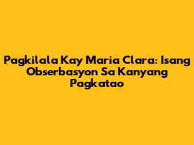 Pagkilala Kay Maria Clara: Isang Obserbasyon Sa Kanyang Pagkatao