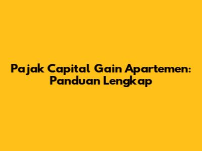 Pajak Capital Gain Apartemen: Panduan Lengkap