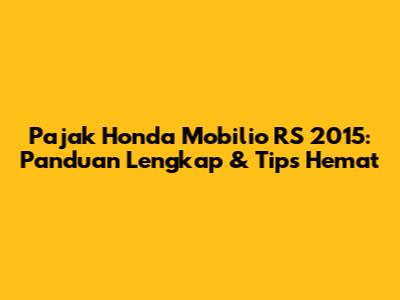 Pajak Honda Mobilio RS 2015: Panduan Lengkap & Tips Hemat