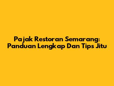 Pajak Restoran Semarang: Panduan Lengkap Dan Tips Jitu