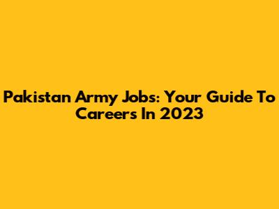 Pakistan Army Jobs: Your Guide To Careers In 2023