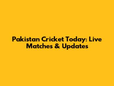 Pakistan Cricket Today: Live Matches & Updates