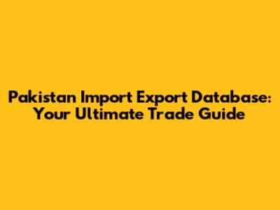 Pakistan Import Export Database: Your Ultimate Trade Guide