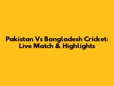 Pakistan Vs Bangladesh Cricket: Live Match & Highlights