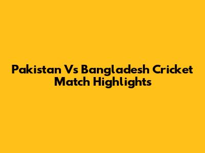 Pakistan Vs Bangladesh Cricket Match Highlights