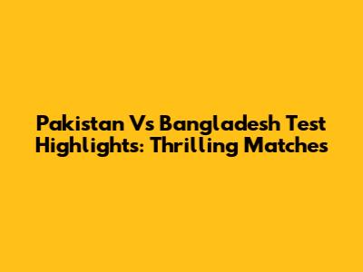 Pakistan Vs Bangladesh Test Highlights: Thrilling Matches