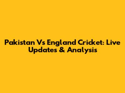 Pakistan Vs England Cricket: Live Updates & Analysis