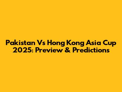 Pakistan Vs Hong Kong Asia Cup 2025: Preview & Predictions