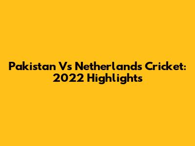 Pakistan Vs Netherlands Cricket: 2022 Highlights