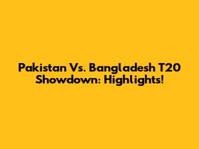 Pakistan Vs. Bangladesh T20 Showdown: Highlights!