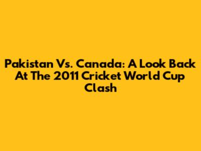 Pakistan Vs. Canada: A Look Back At The 2011 Cricket World Cup Clash