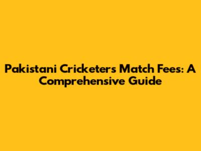 Pakistani Cricketers' Match Fees: A Comprehensive Guide