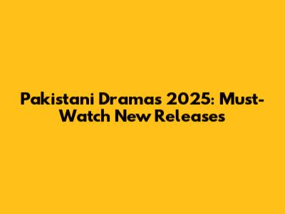 Pakistani Dramas 2025: Must-Watch New Releases
