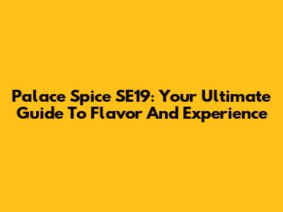 Palace Spice SE19: Your Ultimate Guide To Flavor And Experience