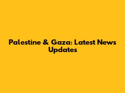 Palestine & Gaza: Latest News Updates