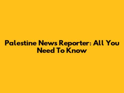 Palestine News Reporter: All You Need To Know