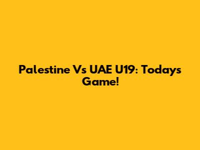 Palestine Vs UAE U19: Today's Game!